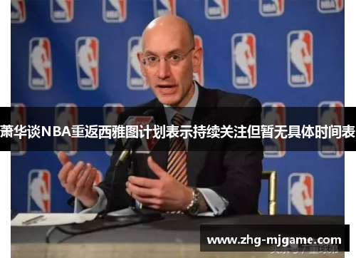 萧华谈NBA重返西雅图计划表示持续关注但暂无具体时间表 萧华谈NBA重返西雅图计划表示持续关注但暂无具体时间表