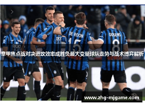 意甲焦点战对决进攻效率成胜负最大变量球队走势与战术博弈解析