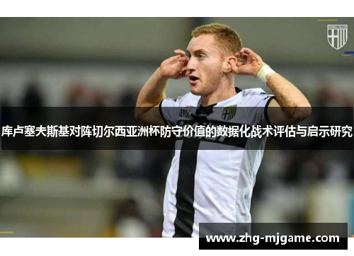 库卢塞夫斯基对阵切尔西亚洲杯防守价值的数据化战术评估与启示研究