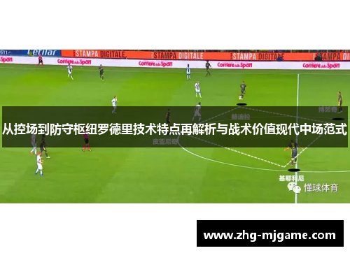 从控场到防守枢纽罗德里技术特点再解析与战术价值现代中场范式