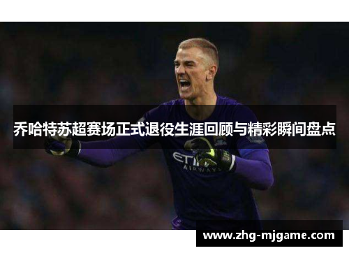 乔哈特苏超赛场正式退役生涯回顾与精彩瞬间盘点 乔哈特苏超赛场正式退役生涯回顾与精彩瞬间盘点