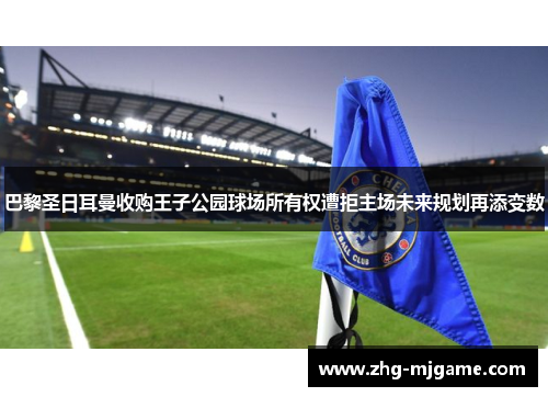 巴黎圣日耳曼收购王子公园球场所有权遭拒主场未来规划再添变数 巴黎圣日耳曼收购王子公园球场所有权遭拒主场未来规划再添变数